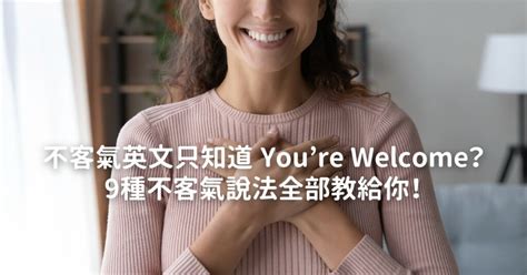 隨時歡迎你來英文|用英文說「不客氣」不只有You’re welcome一種說法！。